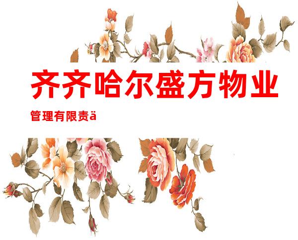 齐齐哈尔盛方物业管理有限责任公司